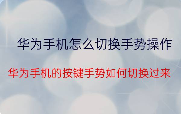 华为手机怎么切换手势操作 华为手机的按键手势如何切换过来？